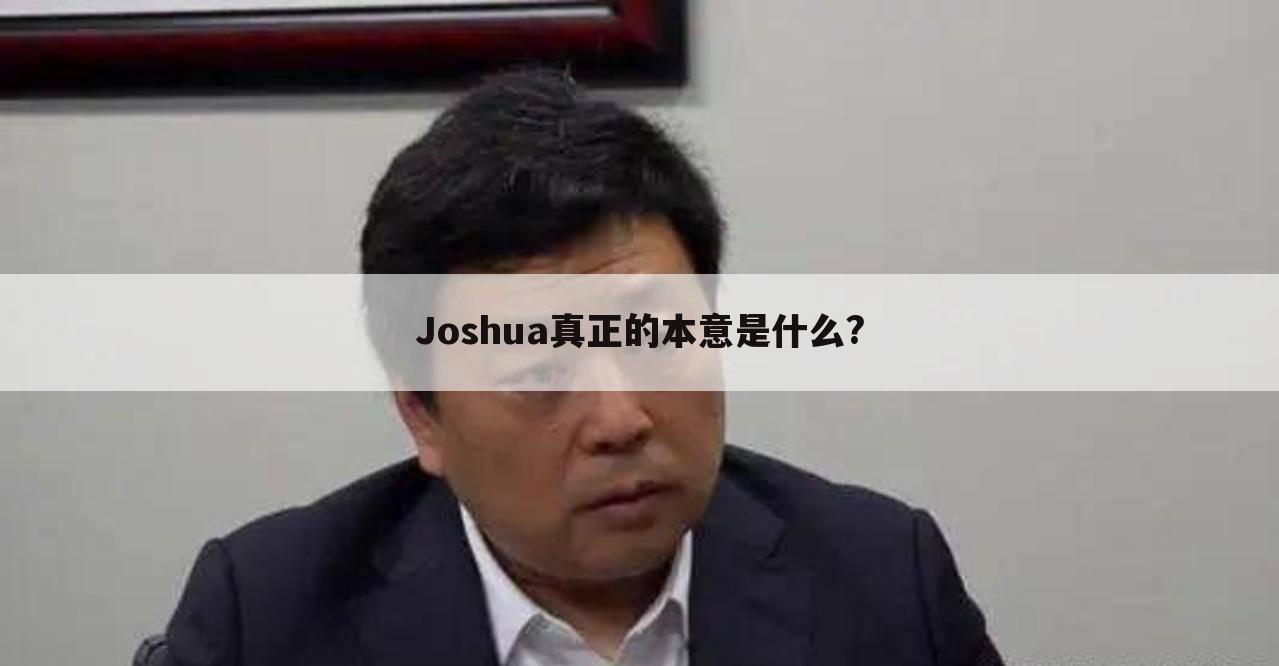 <b>Joshua真正的本意是什么?</b>